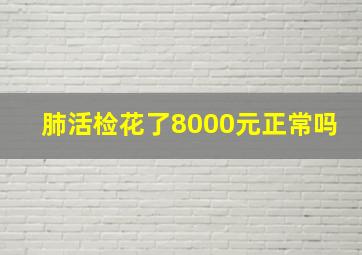 肺活检花了8000元正常吗