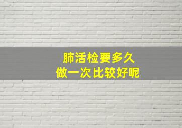 肺活检要多久做一次比较好呢