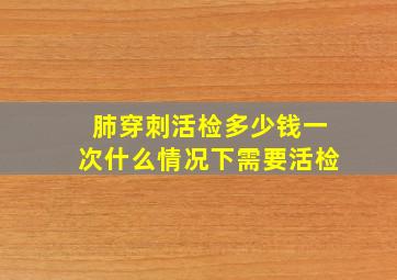 肺穿刺活检多少钱一次什么情况下需要活检