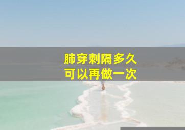 肺穿刺隔多久可以再做一次