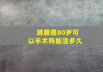 肺腺癌80岁可以手术吗能活多久