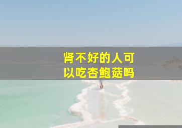 肾不好的人可以吃杏鲍菇吗