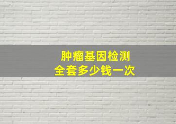 肿瘤基因检测全套多少钱一次