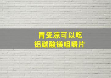 胃受凉可以吃铝碳酸镁咀嚼片