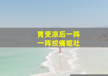 胃受凉后一阵一阵绞痛呕吐