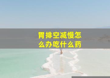 胃排空减慢怎么办吃什么药