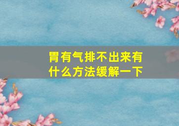 胃有气排不出来有什么方法缓解一下