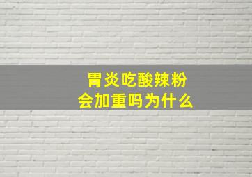 胃炎吃酸辣粉会加重吗为什么