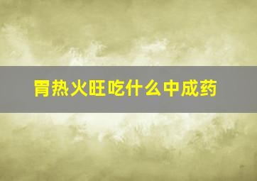 胃热火旺吃什么中成药