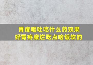 胃疼呕吐吃什么药效果好胃疼糜烂吃点啥饭软的