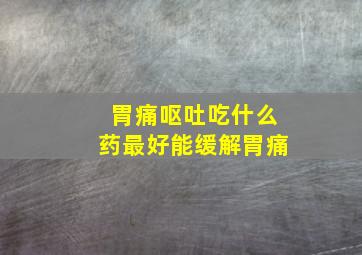 胃痛呕吐吃什么药最好能缓解胃痛