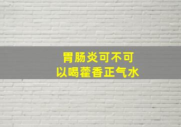 胃肠炎可不可以喝藿香正气水