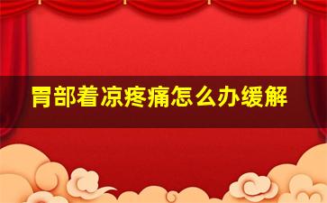 胃部着凉疼痛怎么办缓解