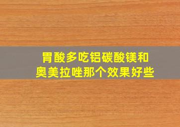 胃酸多吃铝碳酸镁和奥美拉唑那个效果好些