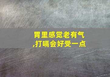 胃里感觉老有气,打嗝会好受一点