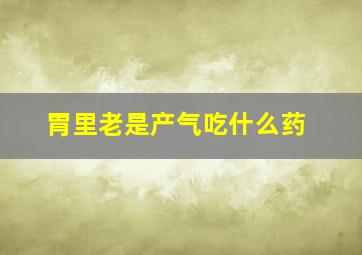 胃里老是产气吃什么药