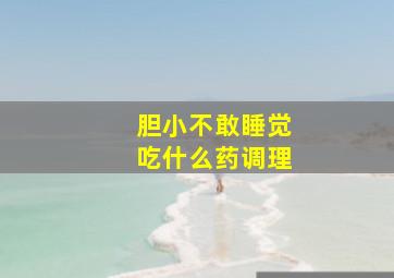 胆小不敢睡觉吃什么药调理