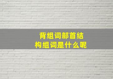 背组词部首结构组词是什么呢