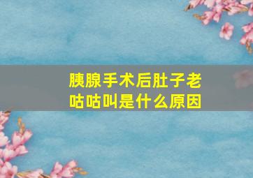 胰腺手术后肚子老咕咕叫是什么原因