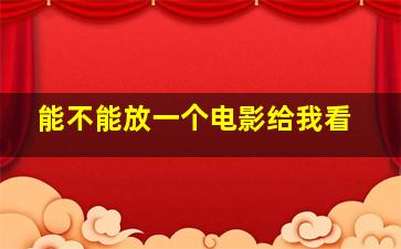 能不能放一个电影给我看