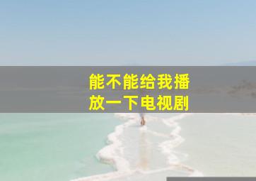 能不能给我播放一下电视剧