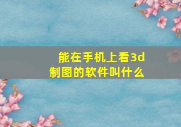 能在手机上看3d制图的软件叫什么