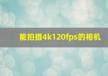 能拍摄4k120fps的相机