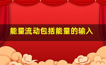 能量流动包括能量的输入