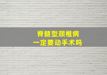 脊髓型颈椎病一定要动手术吗