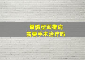 脊髓型颈椎病需要手术治疗吗