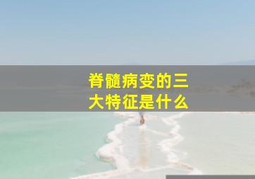 脊髓病变的三大特征是什么