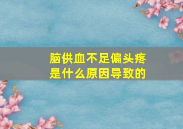 脑供血不足偏头疼是什么原因导致的