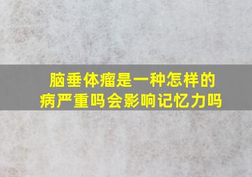 脑垂体瘤是一种怎样的病严重吗会影响记忆力吗