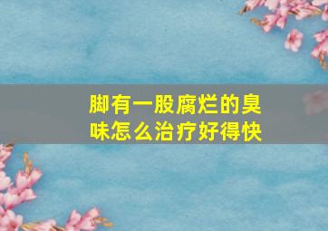 脚有一股腐烂的臭味怎么治疗好得快