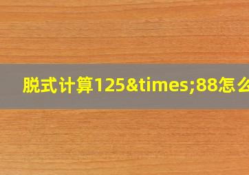 脱式计算125×88怎么写