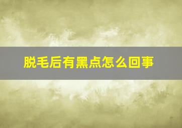 脱毛后有黑点怎么回事