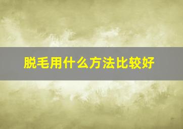 脱毛用什么方法比较好