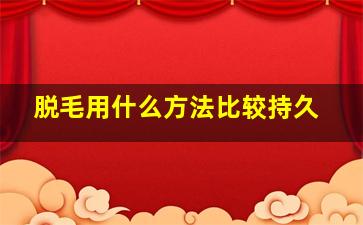 脱毛用什么方法比较持久