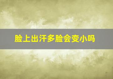 脸上出汗多脸会变小吗