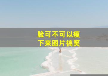 脸可不可以瘦下来图片搞笑