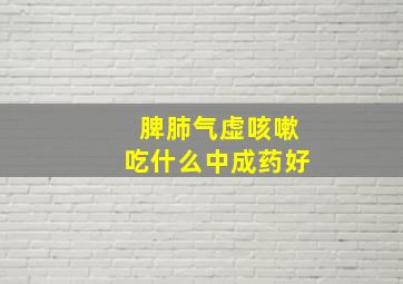 脾肺气虚咳嗽吃什么中成药好