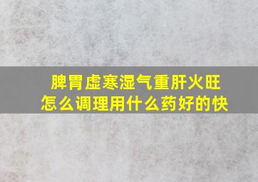 脾胃虚寒湿气重肝火旺怎么调理用什么药好的快