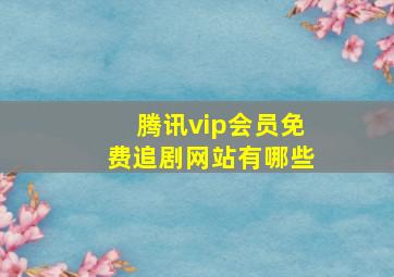 腾讯vip会员免费追剧网站有哪些