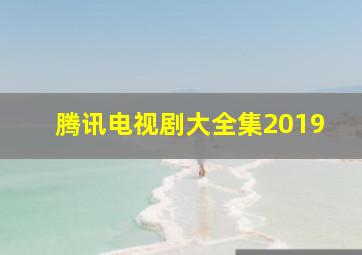 腾讯电视剧大全集2019