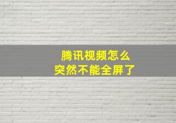 腾讯视频怎么突然不能全屏了