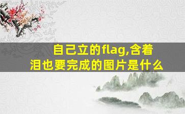 自己立的flag,含着泪也要完成的图片是什么