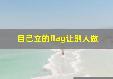 自己立的flag让别人做