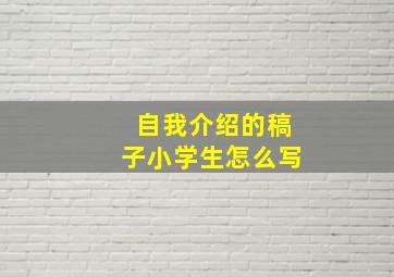 自我介绍的稿子小学生怎么写