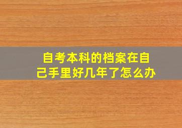 自考本科的档案在自己手里好几年了怎么办