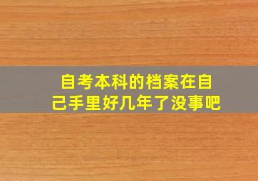 自考本科的档案在自己手里好几年了没事吧